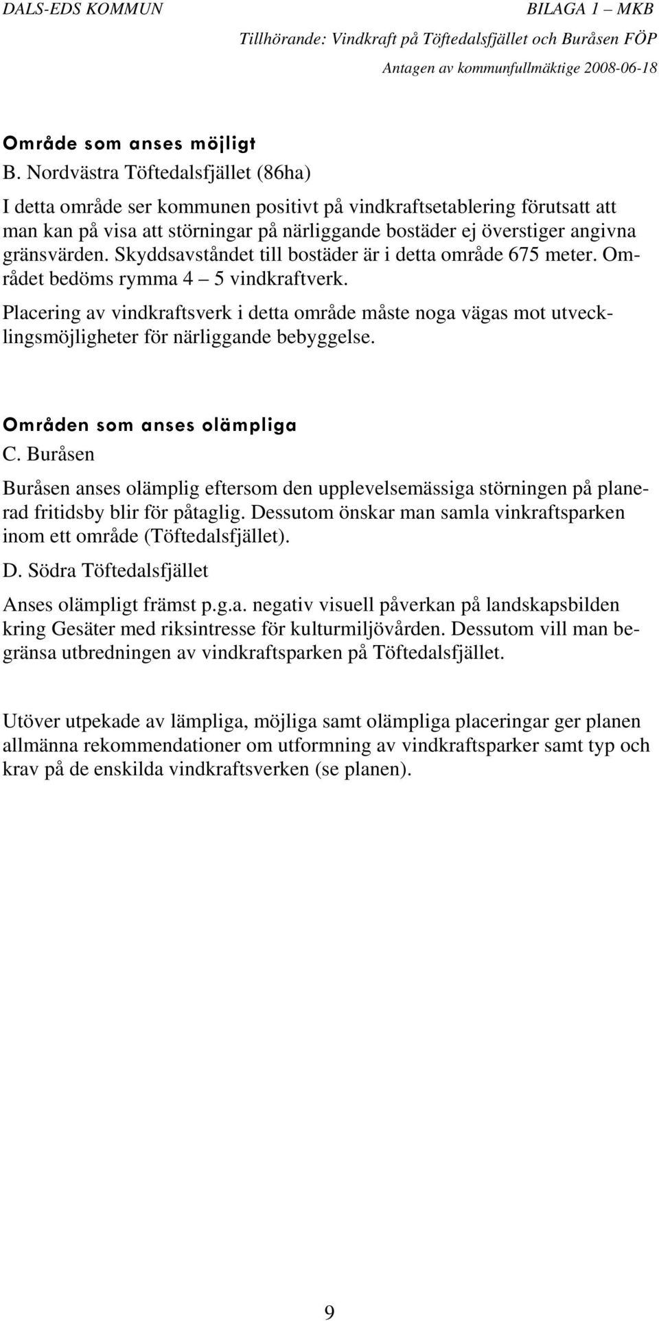 Skyddsavståndet till bostäder är i detta område 675 meter. Området bedöms rymma 4 5 vindkraftverk.