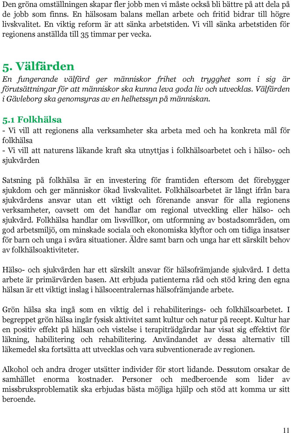 Välfärden En fungerande välfärd ger människor frihet och trygghet som i sig är förutsättningar för att människor ska kunna leva goda liv och utvecklas.