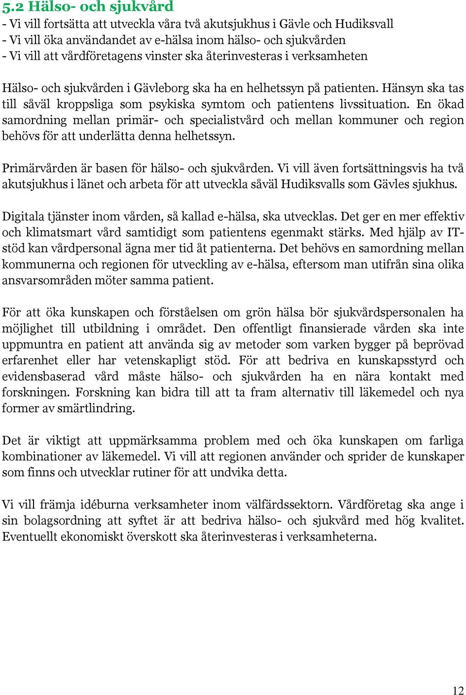 En ökad samordning mellan primär- och specialistvård och mellan kommuner och region behövs för att underlätta denna helhetssyn. Primärvården är basen för hälso- och sjukvården.