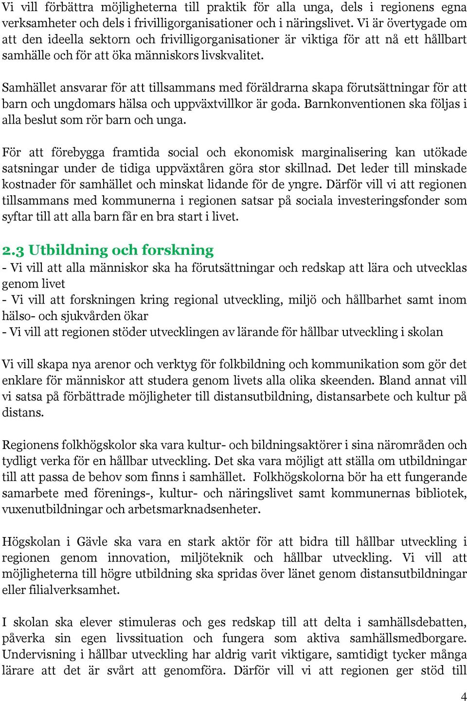 Samhället ansvarar för att tillsammans med föräldrarna skapa förutsättningar för att barn och ungdomars hälsa och uppväxtvillkor är goda.