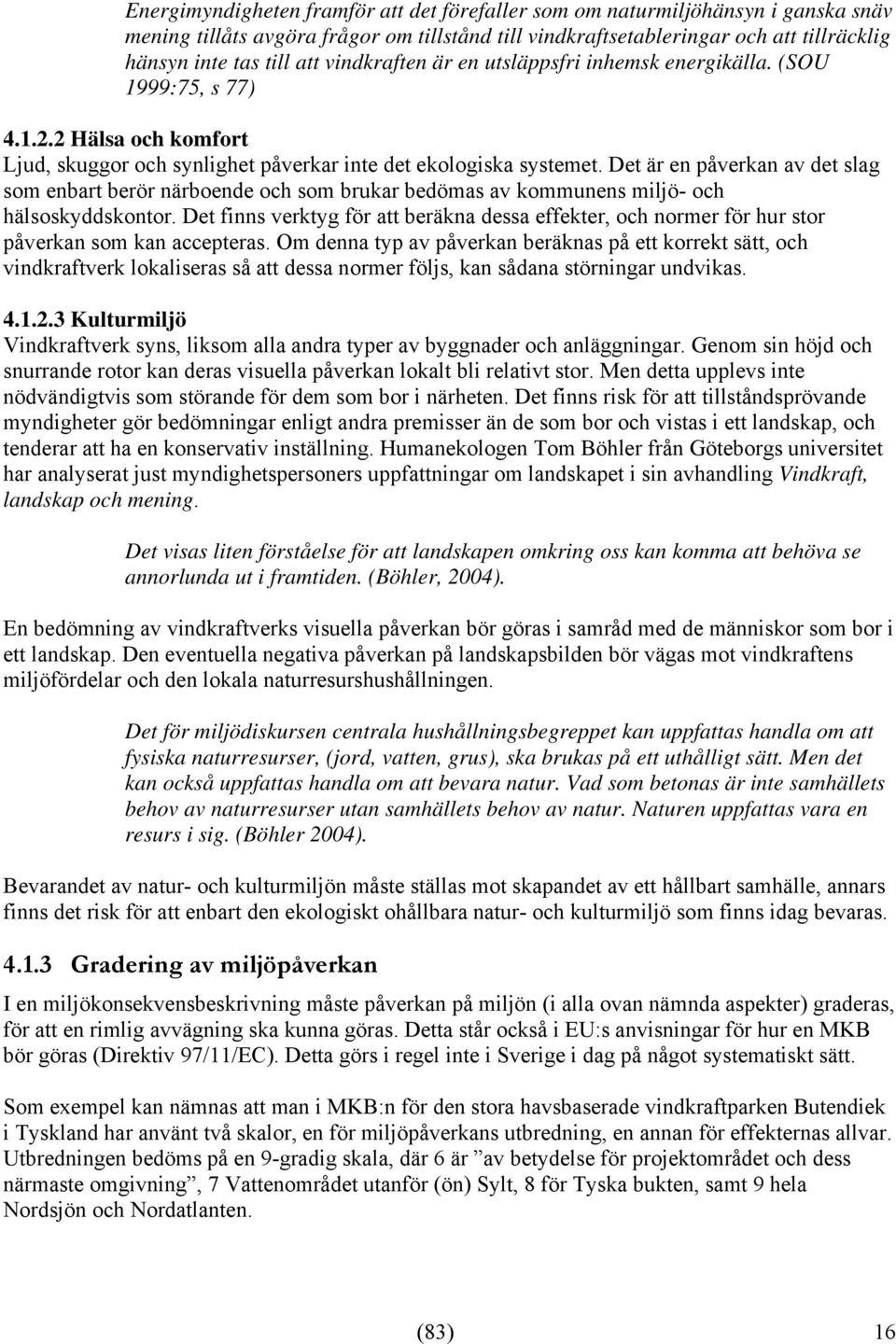 Det är en påverkan av det slag som enbart berör närboende och som brukar bedömas av kommunens miljö- och hälsoskyddskontor.