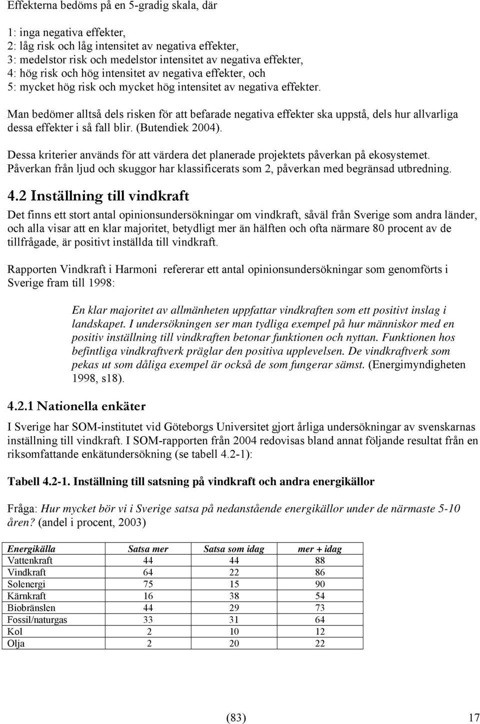 Man bedömer alltså dels risken för att befarade negativa effekter ska uppstå, dels hur allvarliga dessa effekter i så fall blir. (Butendiek 2004).