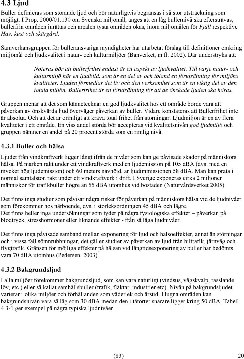 Samverkansgruppen för bulleransvariga myndigheter har utarbetat förslag till definitioner omkring miljömål och ljudkvalitet i natur- och kulturmiljöer (Banverket, m.fl. 2002).