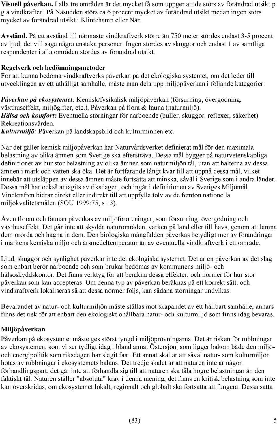 På ett avstånd till närmaste vindkraftverk större än 750 meter stördes endast 3-5 procent av ljud, det vill säga några enstaka personer.