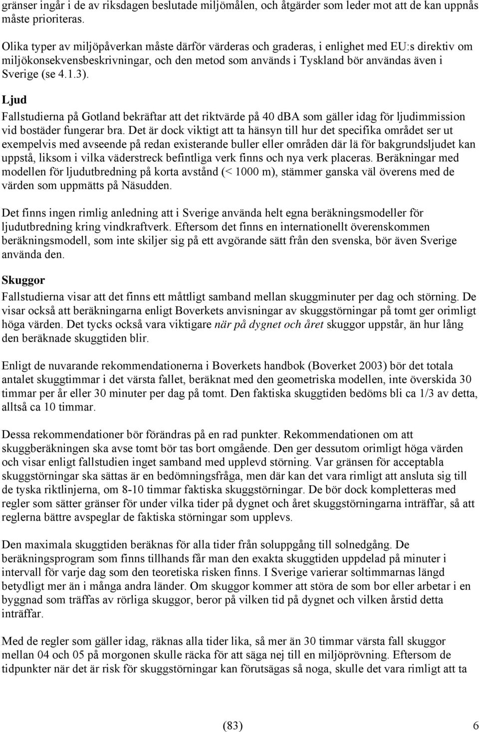 3). Ljud Fallstudierna på Gotland bekräftar att det riktvärde på 40 dba som gäller idag för ljudimmission vid bostäder fungerar bra.