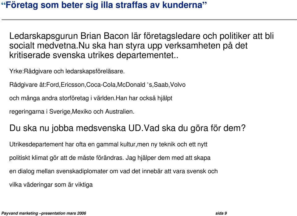 Rådgivare åt:ford,ericsson,coca-cola,mcdonald s,saab,volvo och många andra storföretag i världen.han har också hjälpt regeringarna i Sverige,Mexiko och Australien. Du ska nu jobba medsvenska UD.