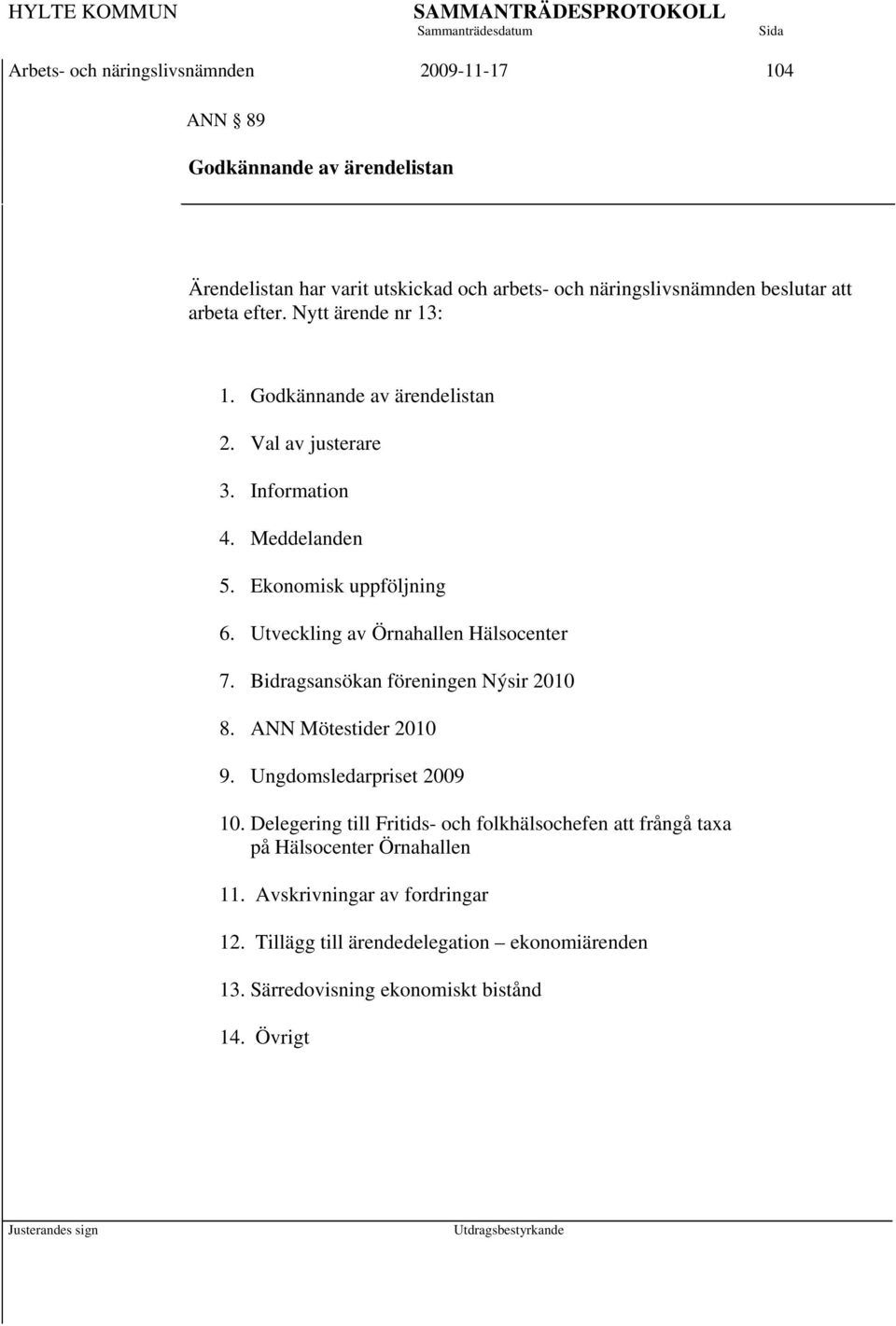 Utveckling av Örnahallen Hälsocenter 7. Bidragsansökan föreningen Nýsir 2010 8. ANN Mötestider 2010 9. Ungdomsledarpriset 2009 10.