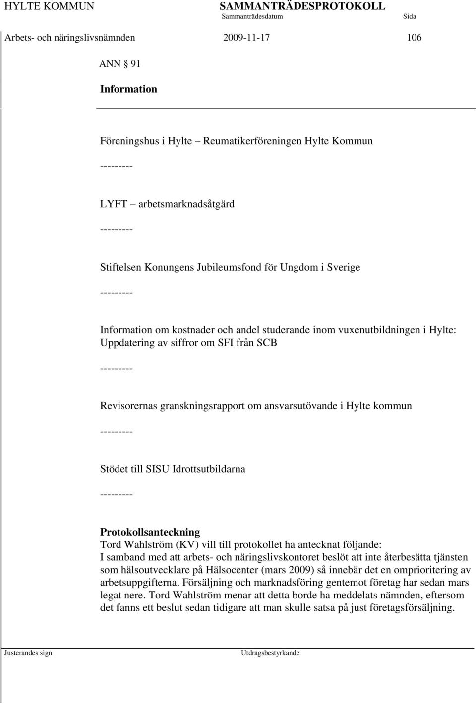 granskningsrapport om ansvarsutövande i Hylte kommun --------- Stödet till SISU Idrottsutbildarna --------- Protokollsanteckning Tord Wahlström (KV) vill till protokollet ha antecknat följande: I