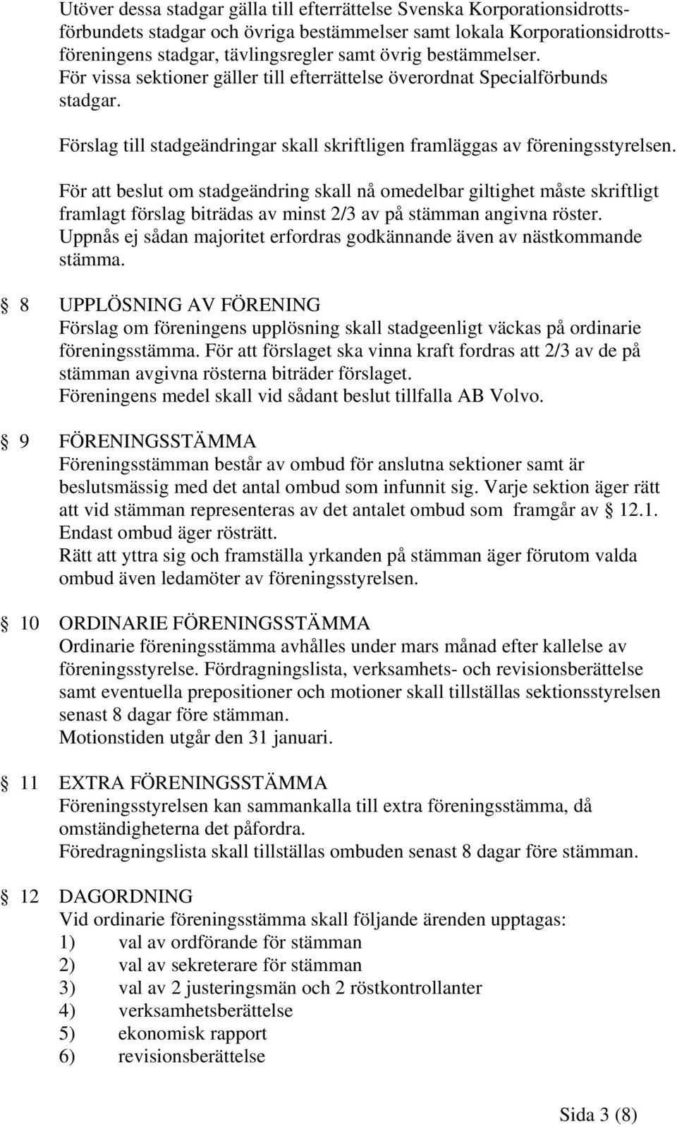 För att beslut om stadgeändring skall nå omedelbar giltighet måste skriftligt framlagt förslag biträdas av minst 2/3 av på stämman angivna röster.