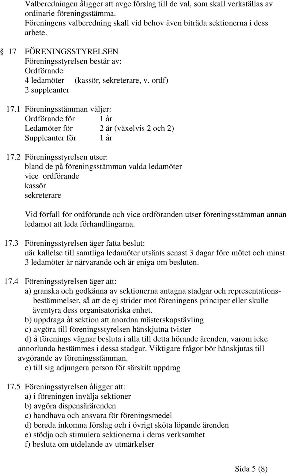 1 Föreningsstämman väljer: Ordförande för 1 år Ledamöter för 2 år (växelvis 2 och 2) Suppleanter för 1 år 17.