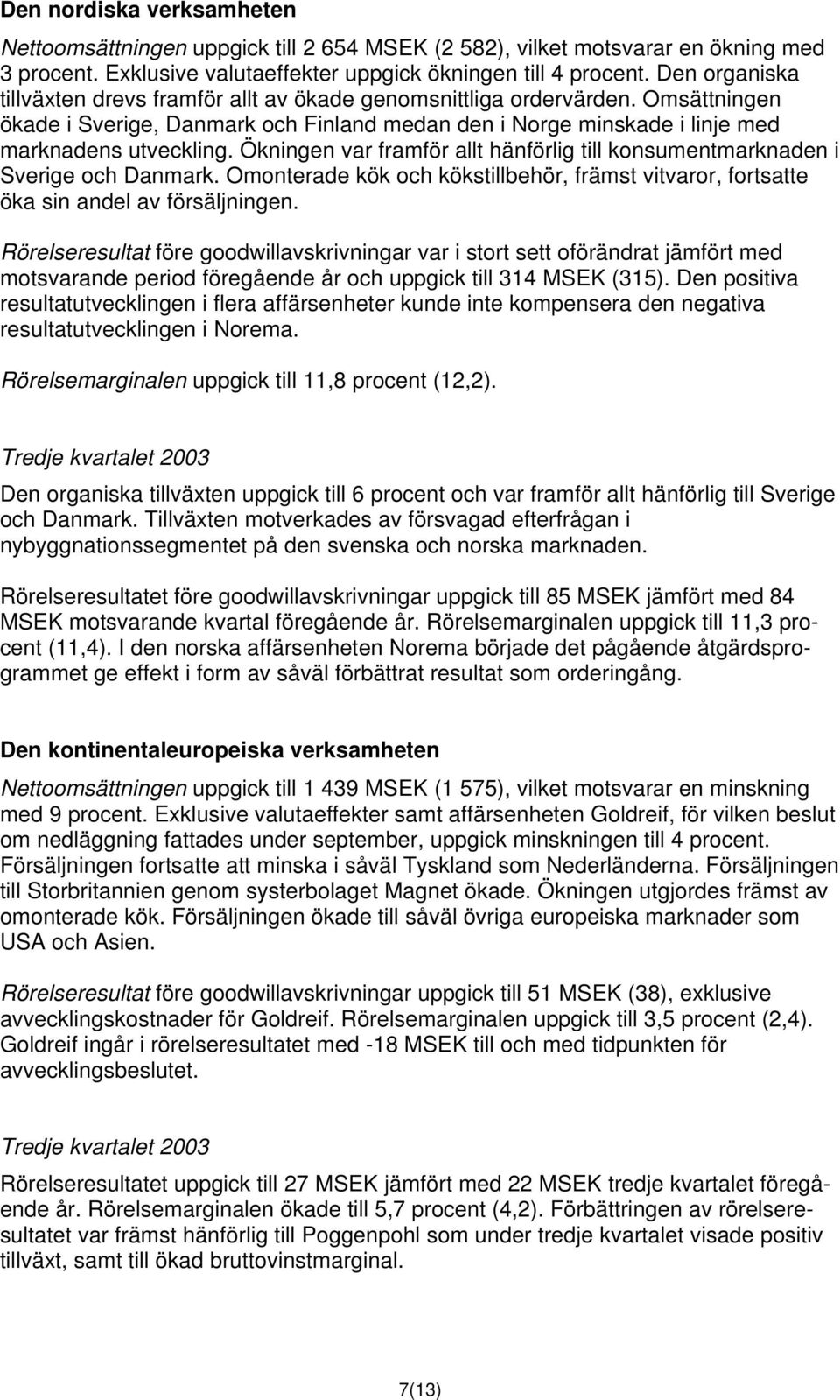 Ökningen var framför allt hänförlig till konsumentmarknaden i Sverige och Danmark. Omonterade kök och kökstillbehör, främst vitvaror, fortsatte öka sin andel av försäljningen.