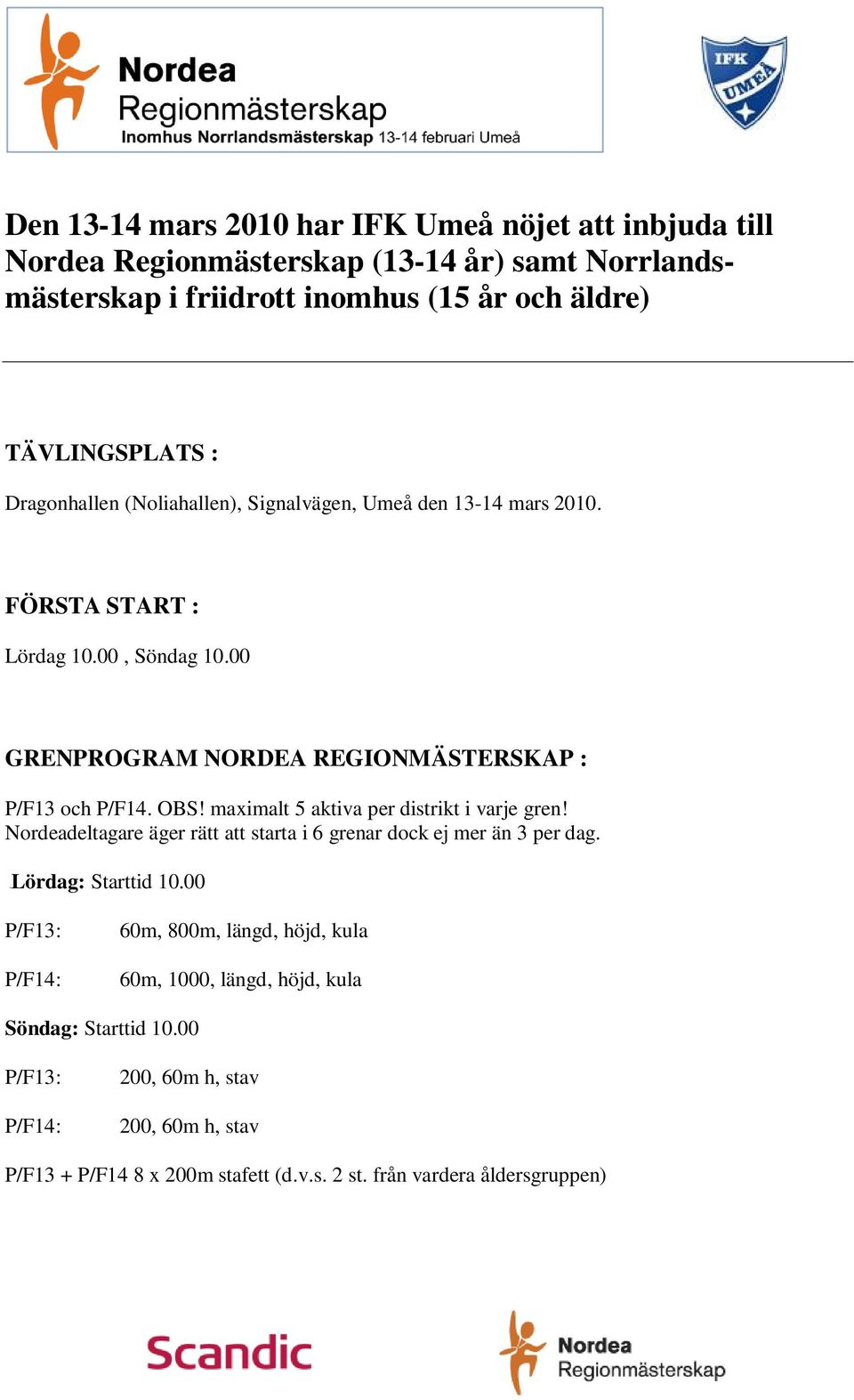 maximalt 5 aktiva per distrikt i varje gren! Nordeadeltagare äger rätt att starta i 6 grenar dock ej mer än 3 per dag. Lördag: Starttid 10.