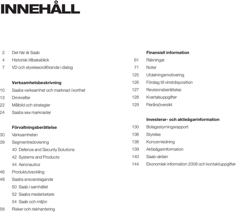 50 Saab i samhället 52 Saabs medarbetare 54 Saab och miljön 58 Risker och riskhantering Finansiell information 61 Räkningar 71 Noter 125 Utdelningsmotivering 126 Förslag till vinstdisposition 127