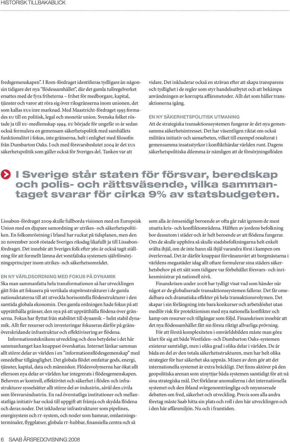 att röra sig över riksgränserna inom unionen, det som kallas eus inre marknad. Med Maastricht-fördraget 1993 formades eu till en politisk, legal och monetär union.