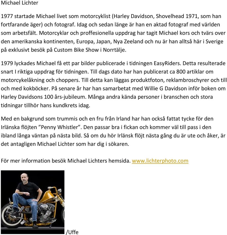 Motorcyklar och proffesionella uppdrag har tagit Michael kors och tvärs over den amerikanska kontinenten, Europa, Japan, Nya Zeeland och nu är han alltså här i Sverige på exklusivt besök på Custom