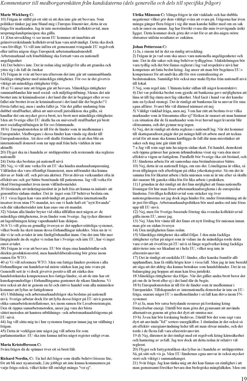 11 )Den utveckling vi ser inom EU kommer att innebära att gränsöverskridande kollektivavtal kan vara nödvändigt. Detta ska dock vara frivilligt.