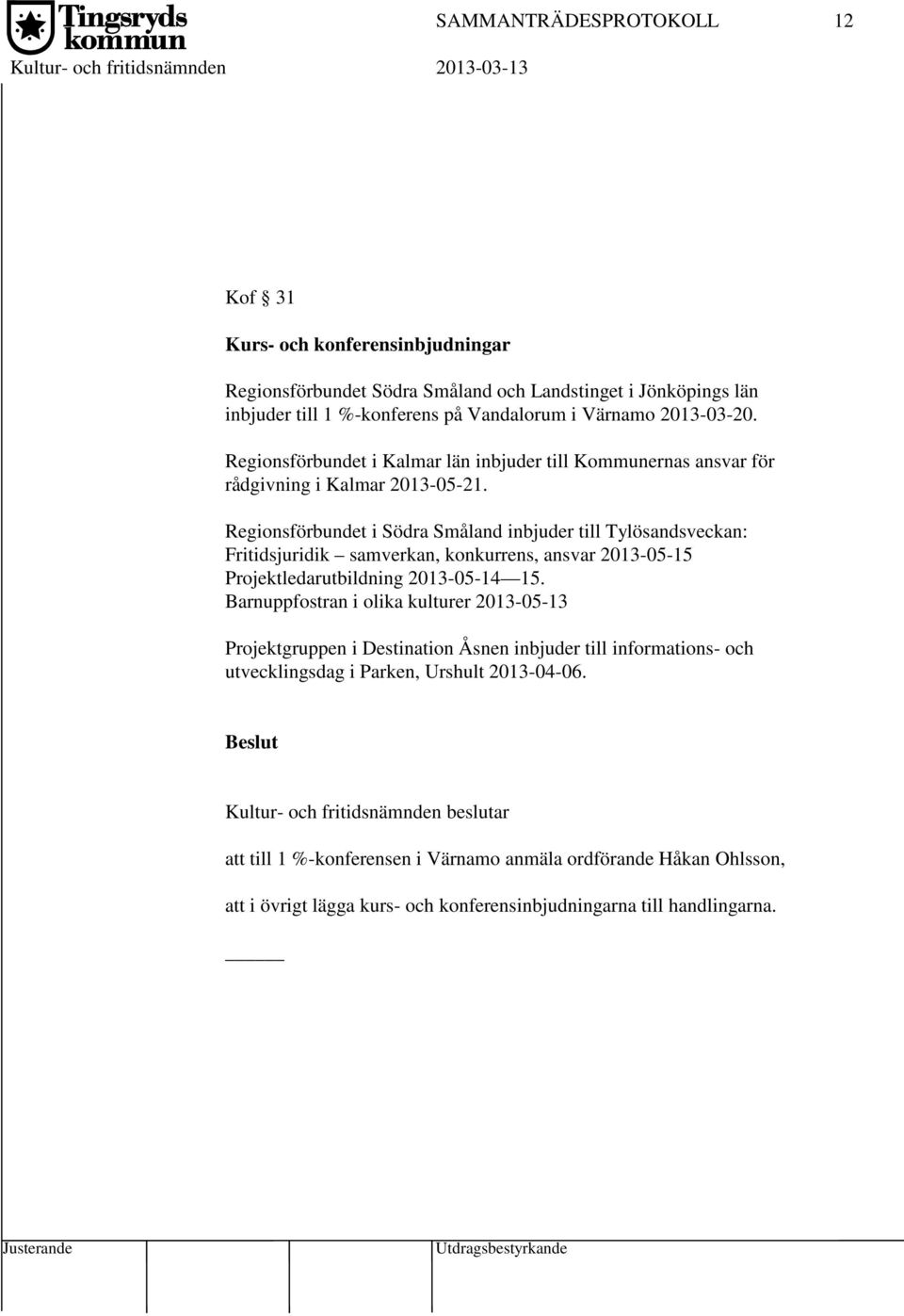 Regionsförbundet i Södra Småland inbjuder till Tylösandsveckan: Fritidsjuridik samverkan, konkurrens, ansvar 2013-05-15 Projektledarutbildning 2013-05-14 15.