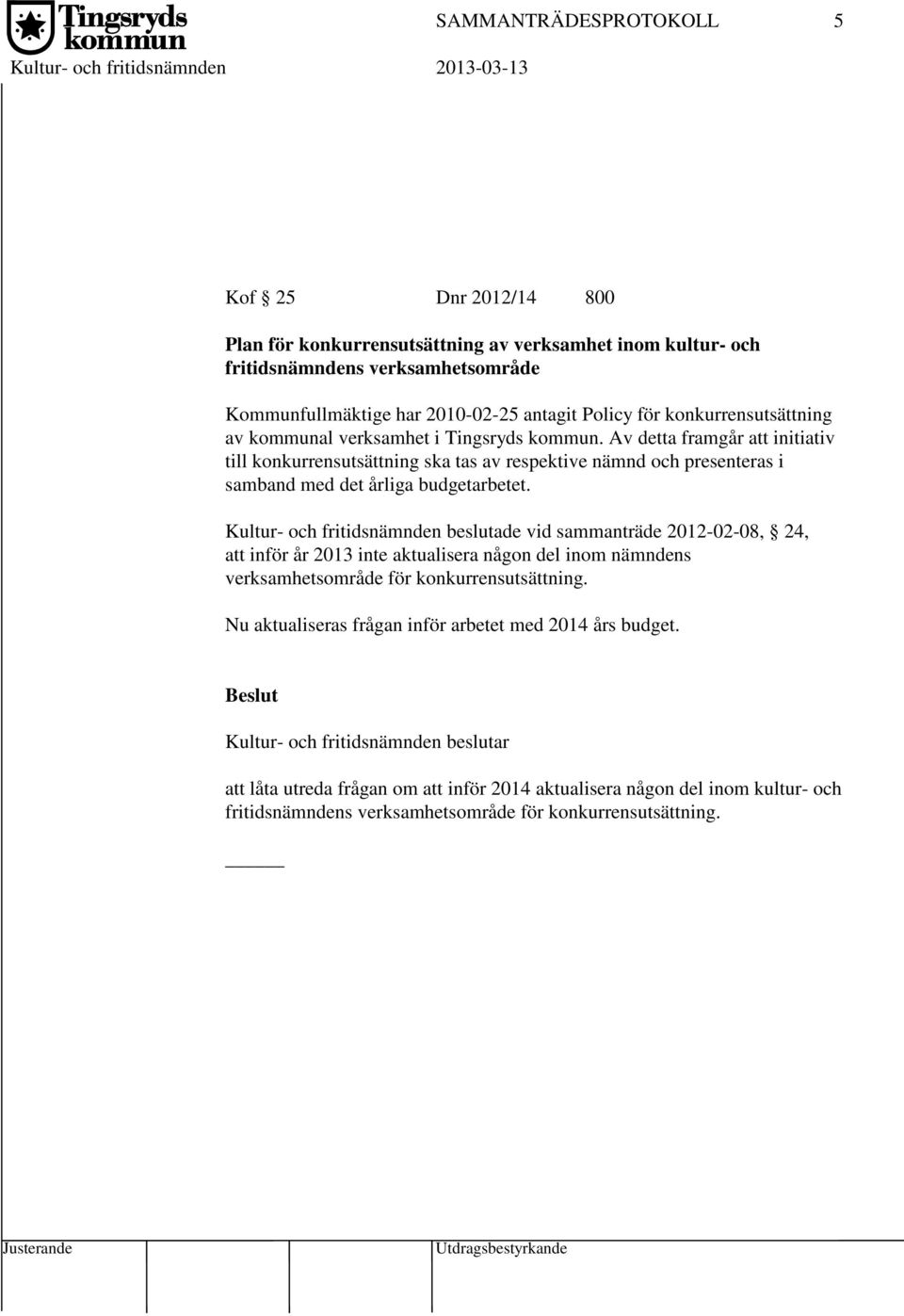 Av detta framgår att initiativ till konkurrensutsättning ska tas av respektive nämnd och presenteras i samband med det årliga budgetarbetet.