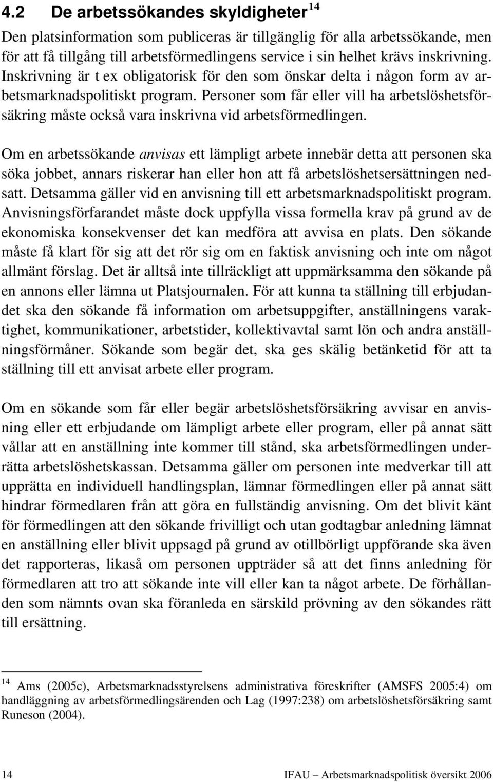 Personer som får eller vill ha arbetslöshetsförsäkring måste också vara inskrivna vid arbetsförmedlingen.