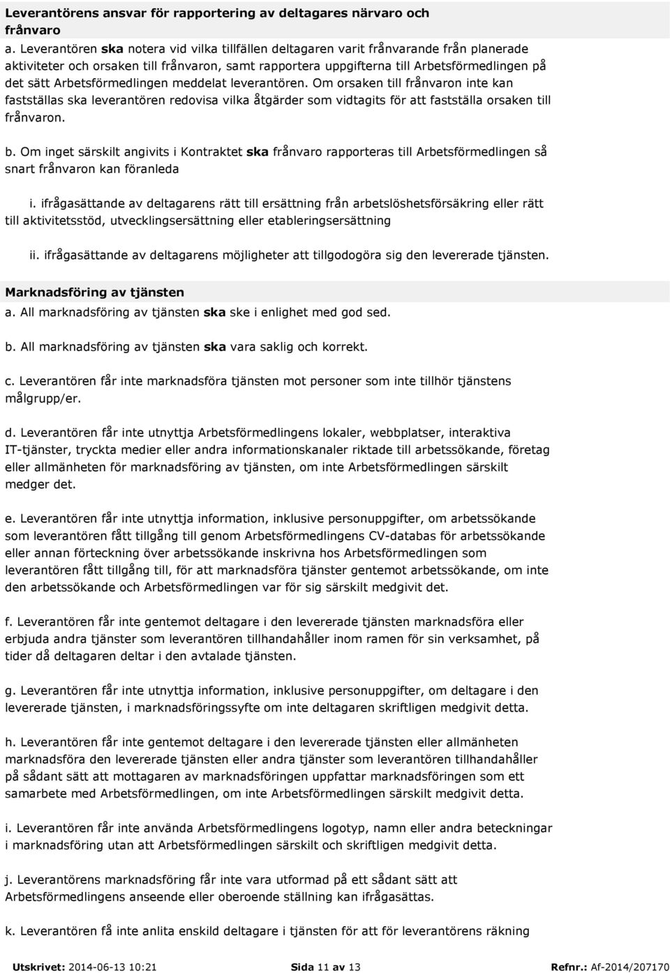 Arbetsförmedlingen meddelat leverantören. Om orsaken till frånvaron inte kan fastställas ska leverantören redovisa vilka åtgärder som vidtagits för att fastställa orsaken till frånvaron. b.