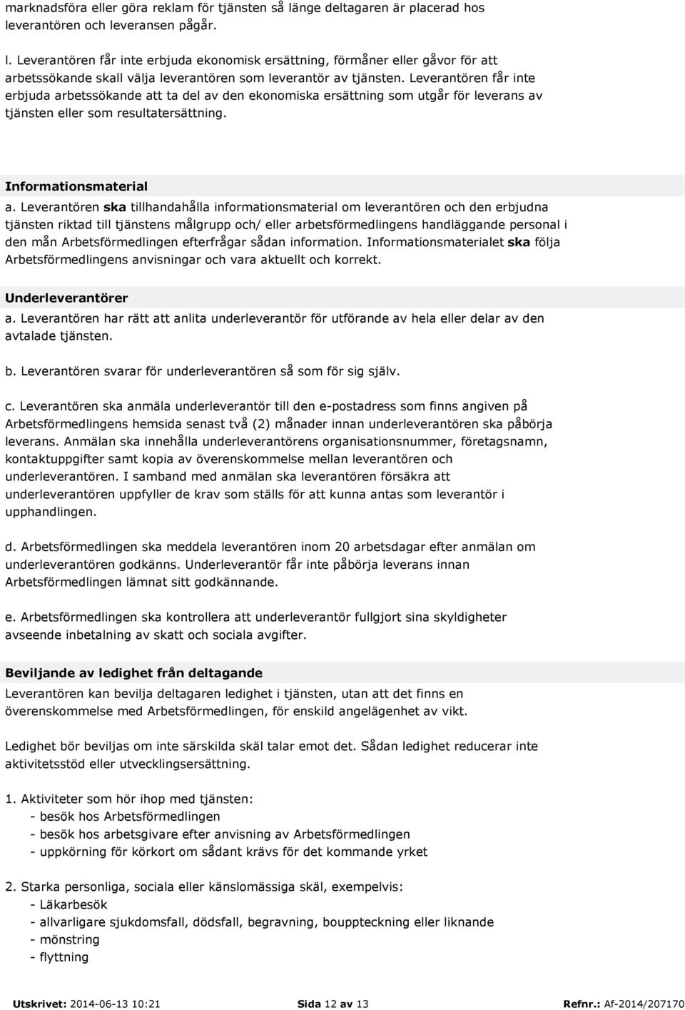 Leverantören ska tillhandahålla informationsmaterial om leverantören och den erbjudna tjänsten riktad till tjänstens målgrupp och/ eller arbetsförmedlingens handläggande personal i den mån