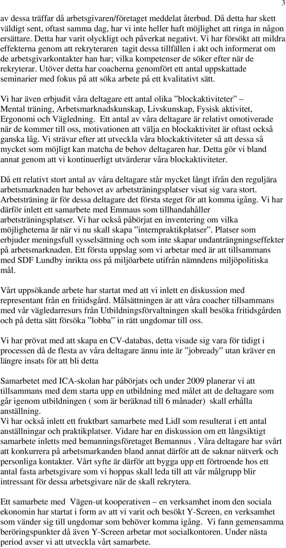 Vi har försökt att mildra effekterna genom att rekryteraren tagit dessa tillfällen i akt och informerat om de arbetsgivarkontakter han har; vilka kompetenser de söker efter när de rekryterar.