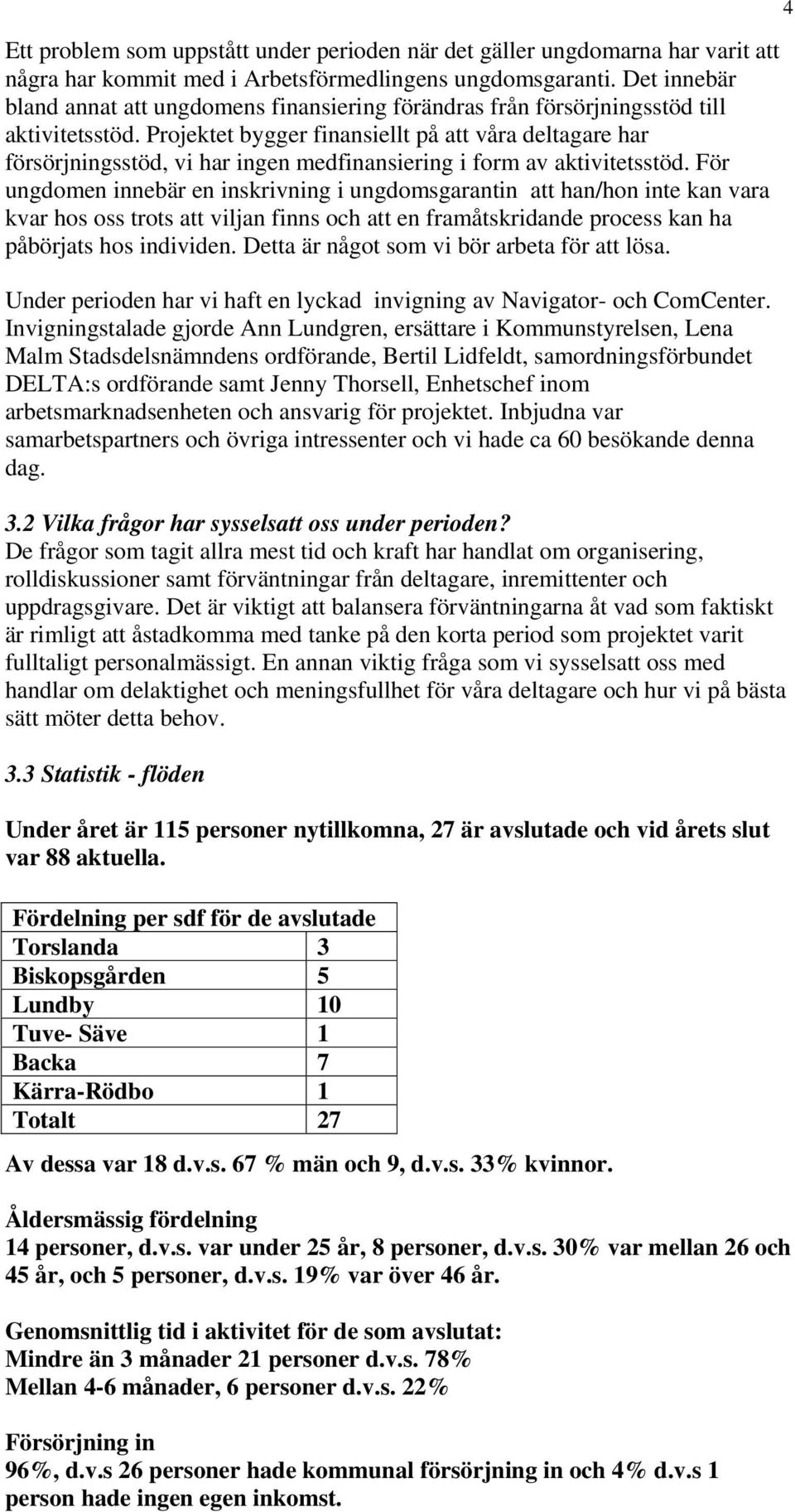 Projektet bygger finansiellt på att våra deltagare har försörjningsstöd, vi har ingen medfinansiering i form av aktivitetsstöd.