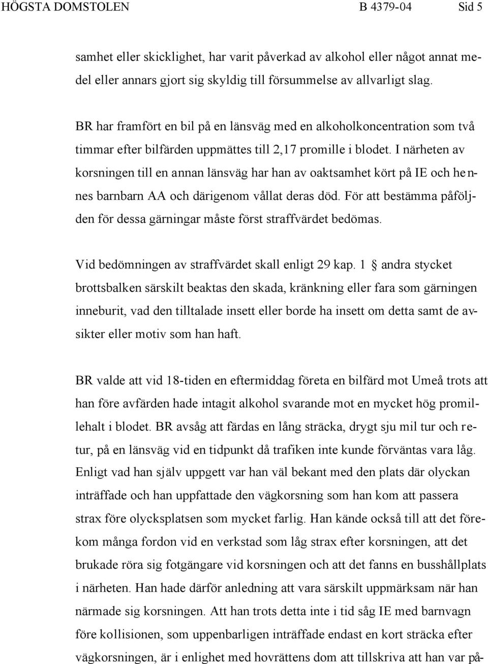 I närheten av korsningen till en annan länsväg har han av oaktsamhet kört på IE och hennes barnbarn AA och därigenom vållat deras död.