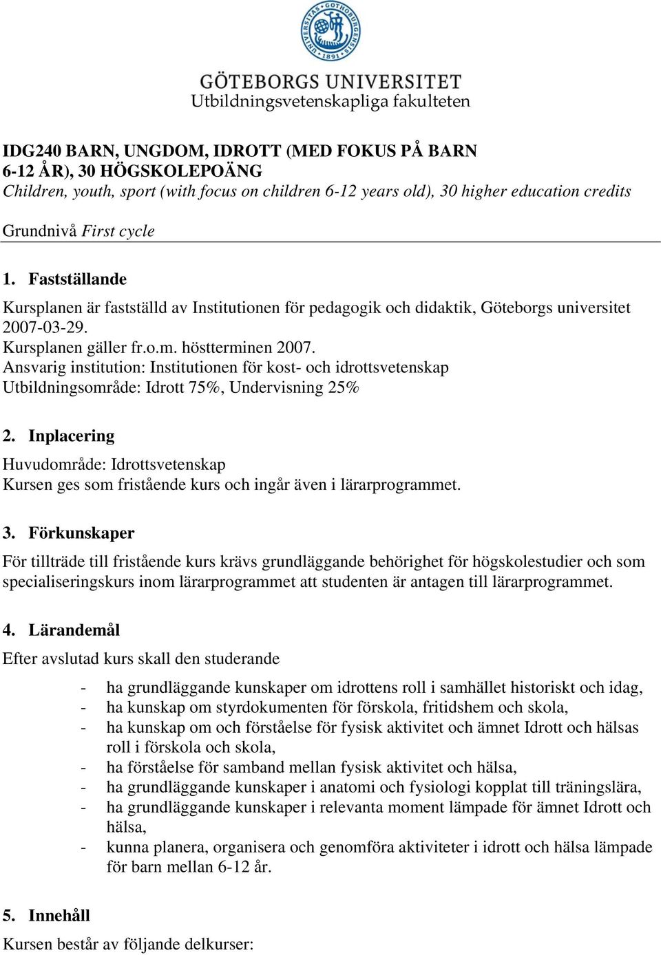 Ansvarig institution: Institutionen för kost- och idrottsvetenskap Utbildningsområde: Idrott 75%, Undervisning 25% 2.