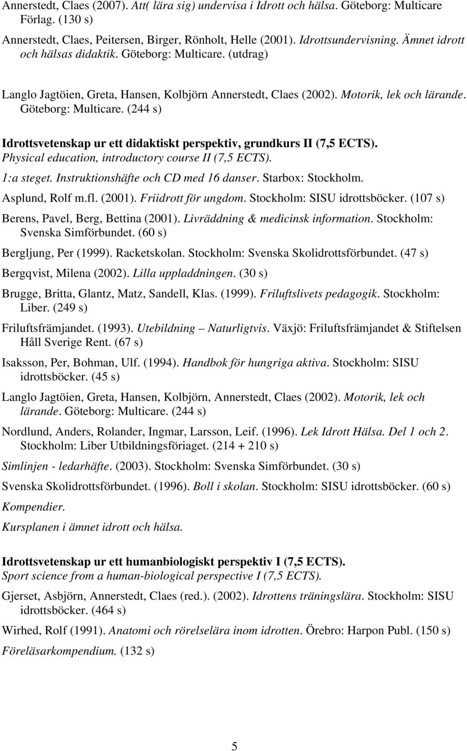 Physical education, introductory course II (7,5 ECTS). 1:a steget. Instruktionshäfte och CD med 16 danser. Starbox: Stockholm. Asplund, Rolf m.fl. (2001). Friidrott för ungdom.