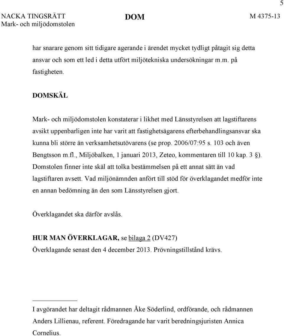 DOMSKÄL Mark- och miljödomstolen konstaterar i likhet med Länsstyrelsen att lagstiftarens avsikt uppenbarligen inte har varit att fastighetsägarens efterbehandlingsansvar ska kunna bli större än