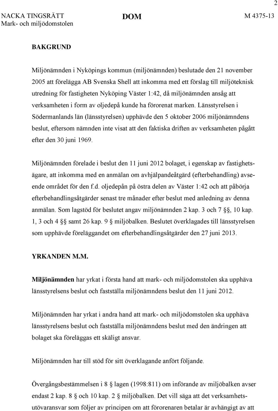 Länsstyrelsen i Södermanlands län (länsstyrelsen) upphävde den 5 oktober 2006 miljönämndens beslut, eftersom nämnden inte visat att den faktiska driften av verksamheten pågått efter den 30 juni 1969.