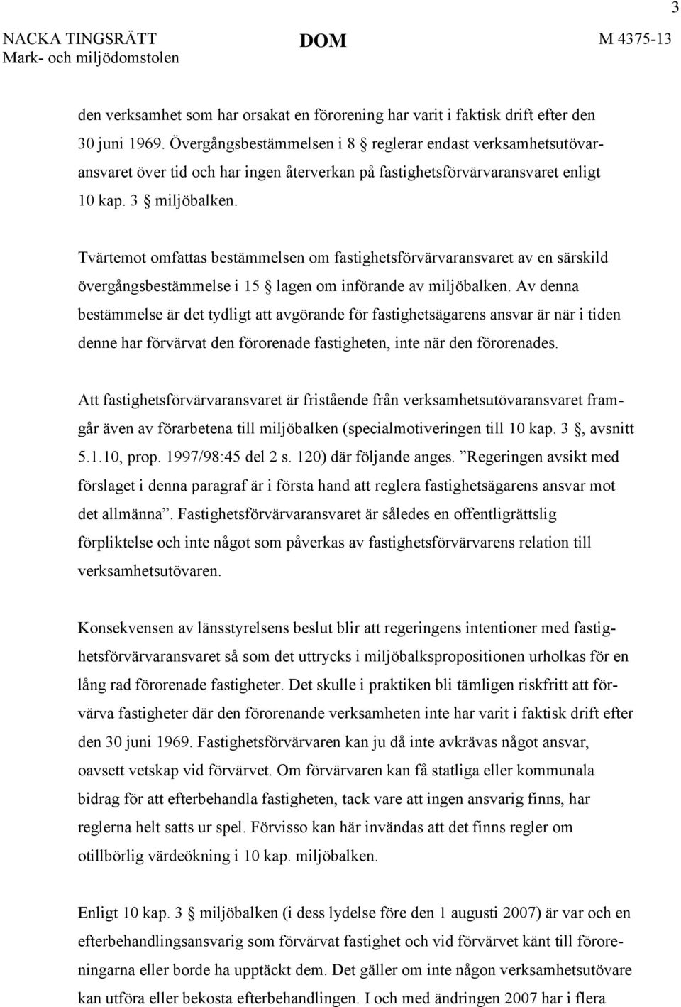 Tvärtemot omfattas bestämmelsen om fastighetsförvärvaransvaret av en särskild övergångsbestämmelse i 15 lagen om införande av miljöbalken.