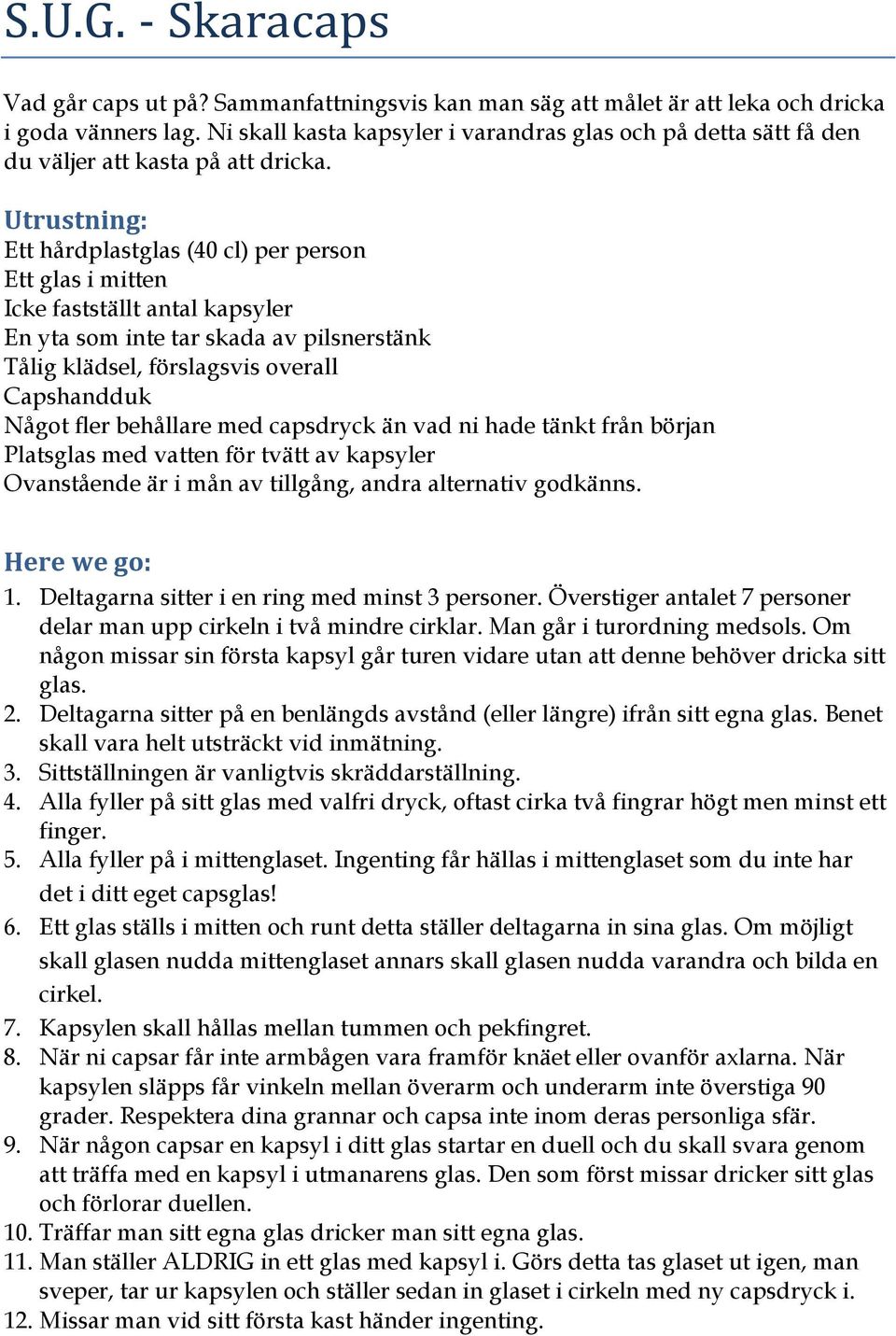 Utrustning: Ett hårdplastglas (40 cl) per person Ett glas i mitten Icke fastställt antal kapsyler En yta som inte tar skada av pilsnerstänk Tålig klädsel, förslagsvis overall Capshandduk Något fler