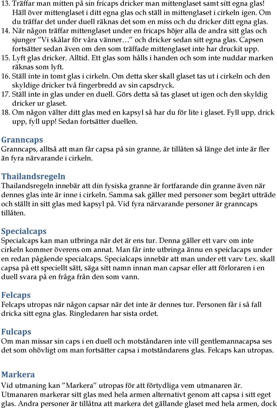 När någon träffar mittenglaset under en fricaps höjer alla de andra sitt glas och sjunger Vi skålar för våra vänner och dricker sedan sitt egna glas.