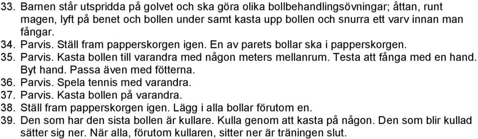 Testa att fånga med en hand. Byt hand. Passa även med fötterna. 36. Parvis. Spela tennis med varandra. 37. Parvis. Kasta bollen på varandra. 38. Ställ fram papperskorgen igen.