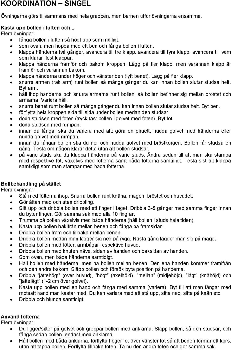 klappa händerna framför och bakom kroppen. Lägg på fler klapp, men varannan klapp är framför och varannan bakom. klappa händerna under höger och vänster ben (lyft benet). Lägg på fler klapp. snurra armen (rak arm) runt bollen så många gånger du kan innan bollen slutar studsa helt.