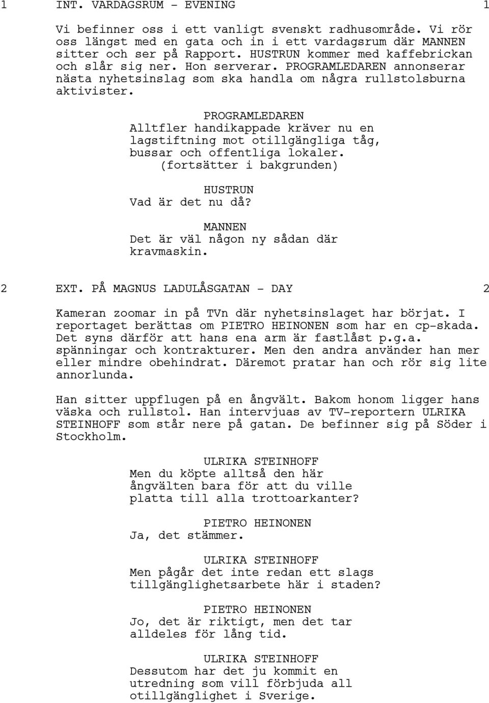 PROGRAMLEDAREN Alltfler handikappade kräver nu en lagstiftning mot otillgängliga tåg, bussar och offentliga lokaler. (fortsätter i bakgrunden) HUSTRUN Vad är det nu då?