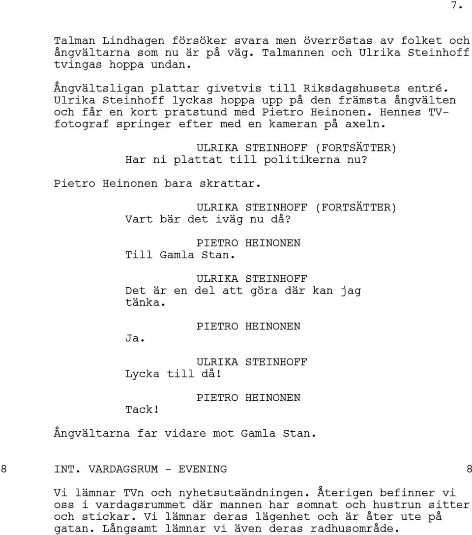 Hennes TVfotograf springer efter med en kameran på axeln. (FORTSÄTTER) Har ni plattat till politikerna nu? Pietro Heinonen bara skrattar. (FORTSÄTTER) Vart bär det iväg nu då? Till Gamla Stan.