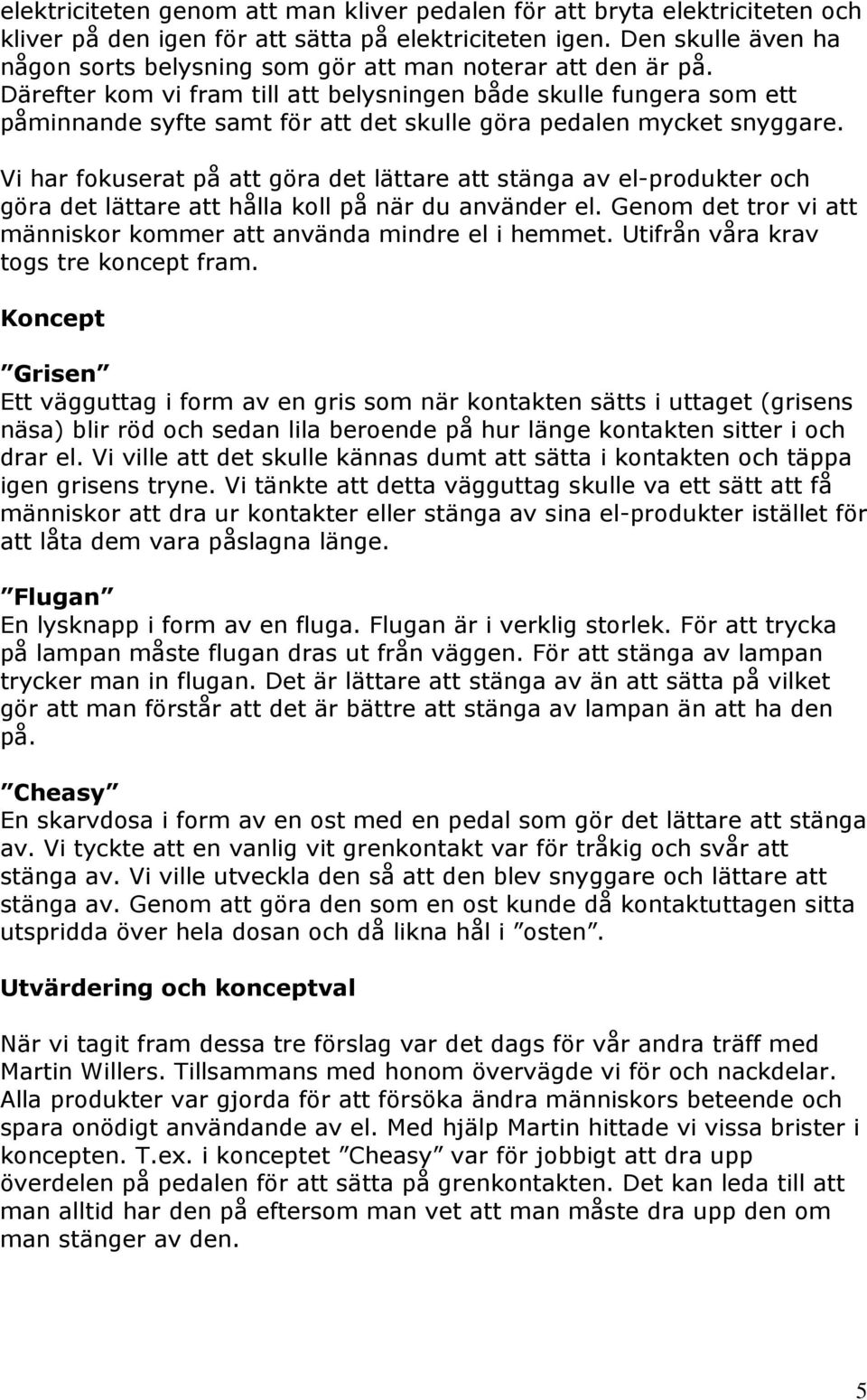 Därefter kom vi fram till att belysningen både skulle fungera som ett påminnande syfte samt för att det skulle göra pedalen mycket snyggare.