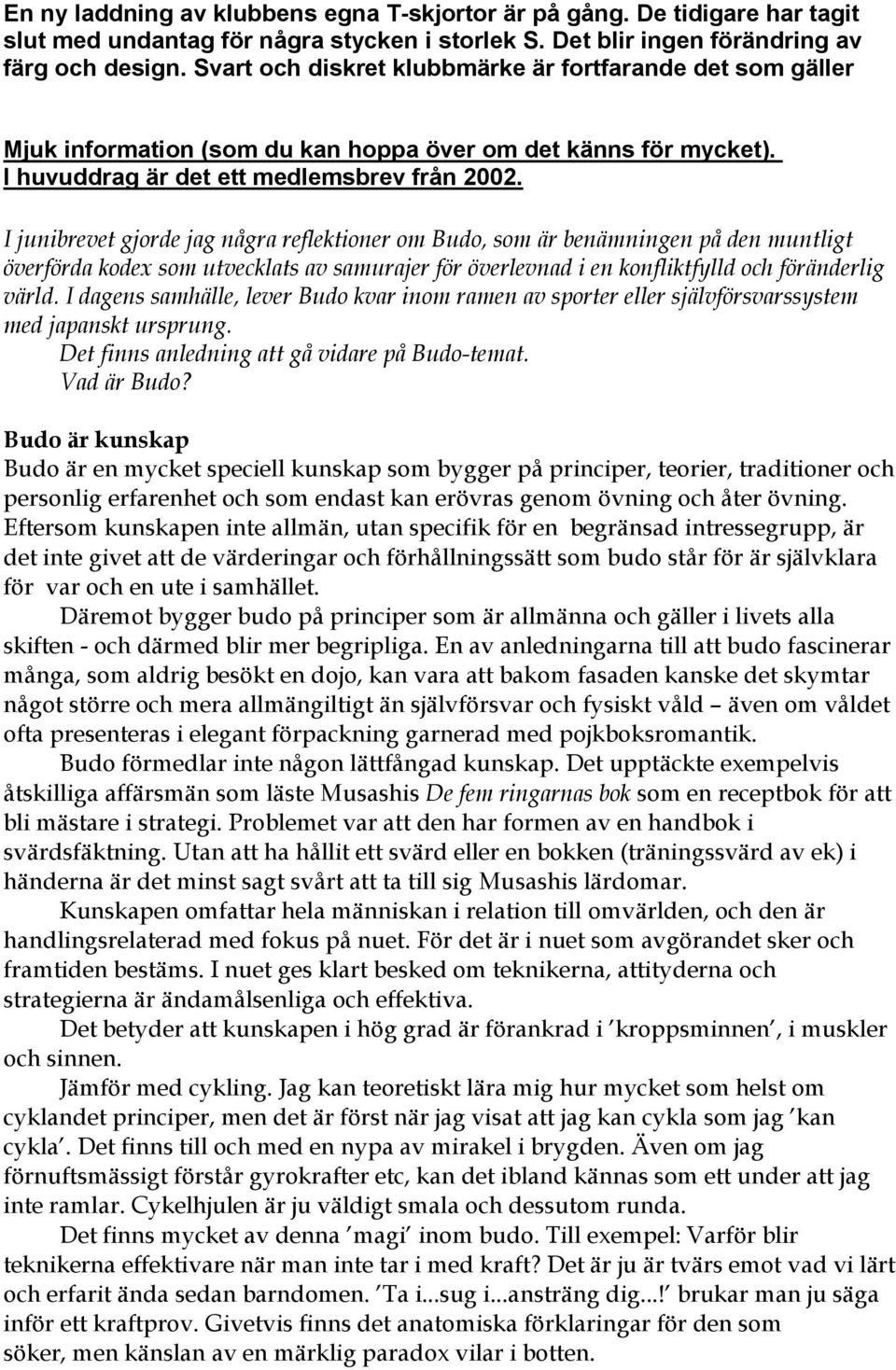 I junibrevet gjorde jag några reflektioner om Budo, som är benämningen på den muntligt överförda kodex som utvecklats av samurajer för överlevnad i en konfliktfylld och föränderlig värld.