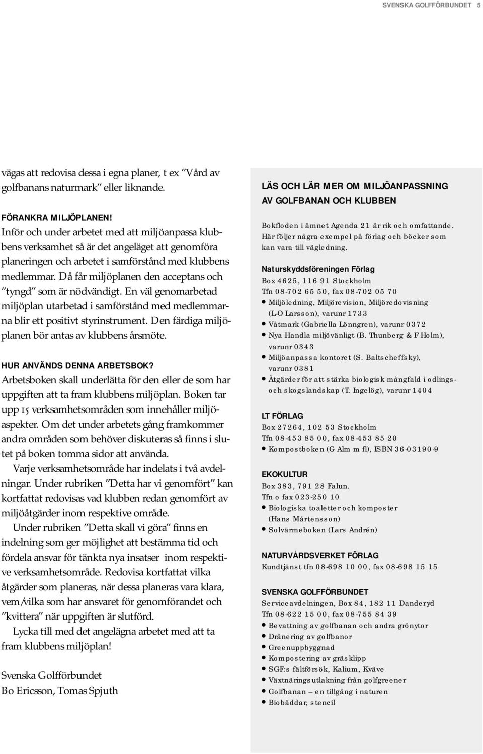 Då får miljöplanen den acceptans och tyngd som är nödvändigt. En väl genomarbetad miljöplan utarbetad i samförstånd med medlemmarna blir ett positivt styrinstrument.