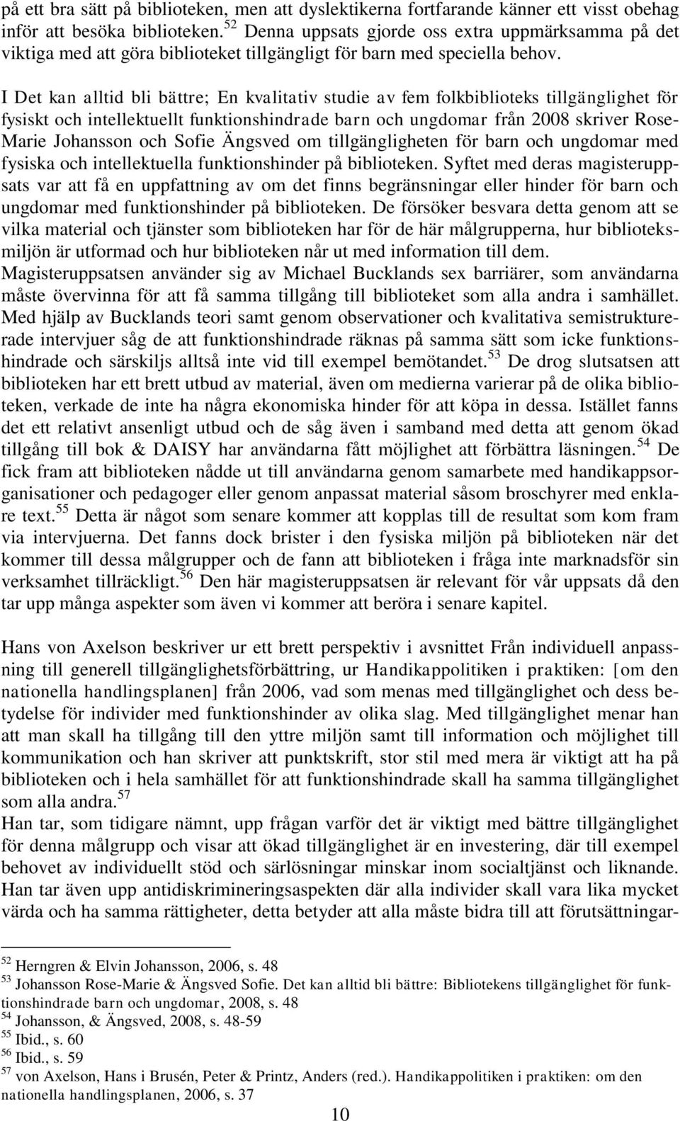 I Det kan alltid bli bättre; En kvalitativ studie av fem folkbiblioteks tillgänglighet för fysiskt och intellektuellt funktionshindrade barn och ungdomar från 2008 skriver Rose- Marie Johansson och