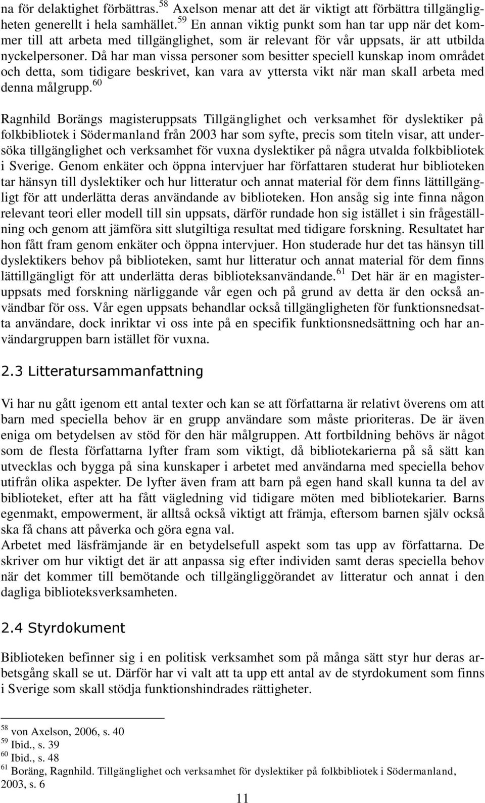 Då har man vissa personer som besitter speciell kunskap inom området och detta, som tidigare beskrivet, kan vara av yttersta vikt när man skall arbeta med denna målgrupp.