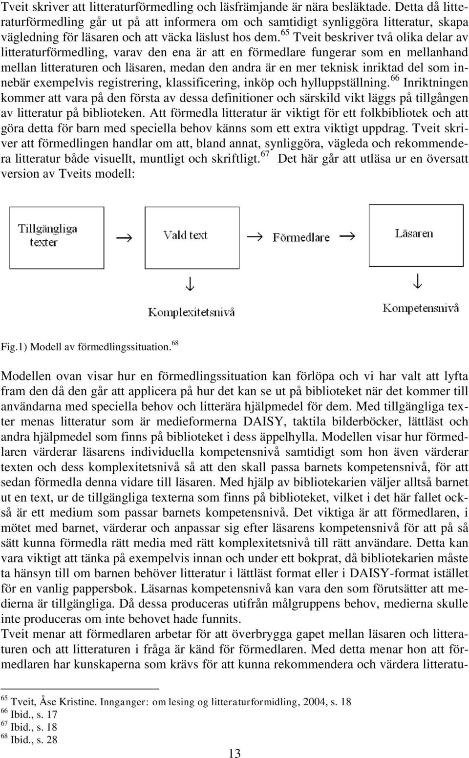 65 Tveit beskriver två olika delar av litteraturförmedling, varav den ena är att en förmedlare fungerar som en mellanhand mellan litteraturen och läsaren, medan den andra är en mer teknisk inriktad