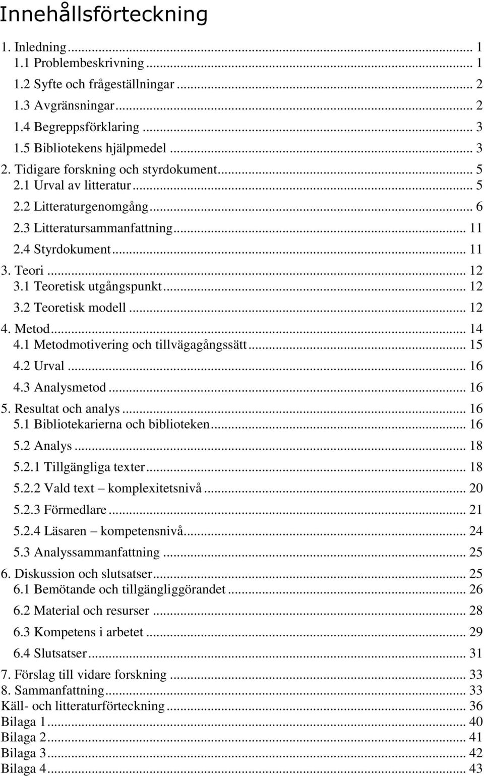 .. 12 3.2 Teoretisk modell... 12 4. Metod... 14 4.1 Metodmotivering och tillvägagångssätt... 15 4.2 Urval... 16 4.3 Analysmetod... 16 5. Resultat och analys... 16 5.1 Bibliotekarierna och biblioteken.