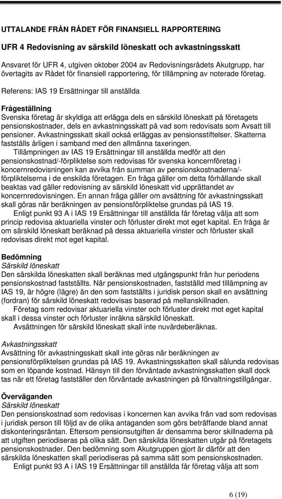 Referens: IAS 19 Ersättningar till anställda Frågeställning Svenska företag är skyldiga att erlägga dels en särskild löneskatt på företagets pensionskostnader, dels en avkastningsskatt på vad som