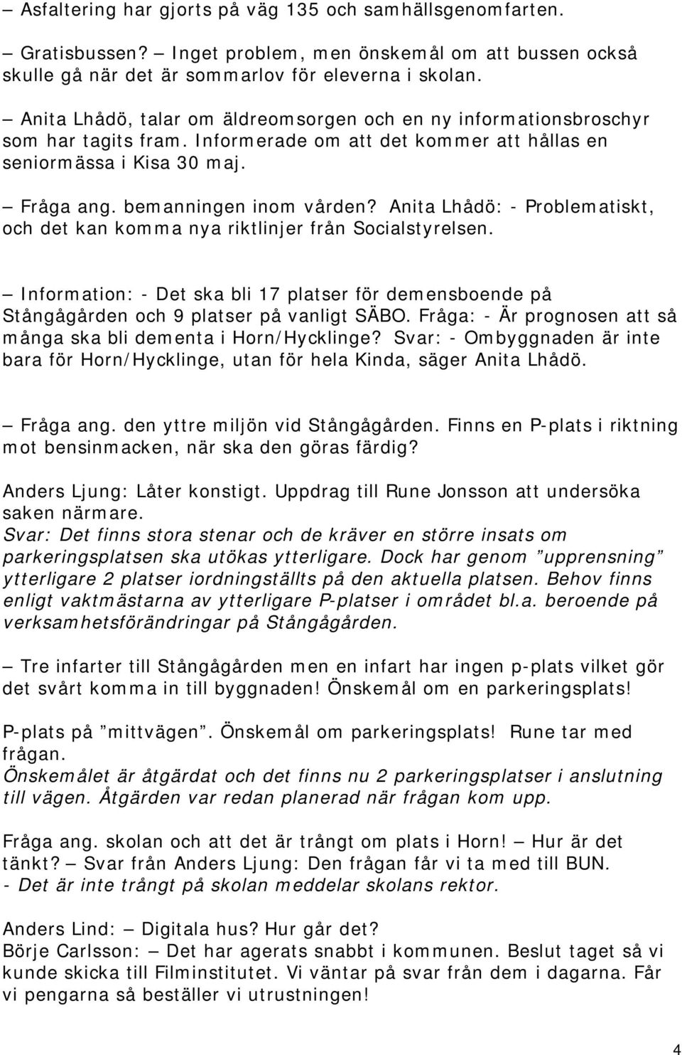 Anita Lhådö: - Problematiskt, och det kan komma nya riktlinjer från Socialstyrelsen. Information: - Det ska bli 17 platser för demensboende på Stångågården och 9 platser på vanligt SÄBO.