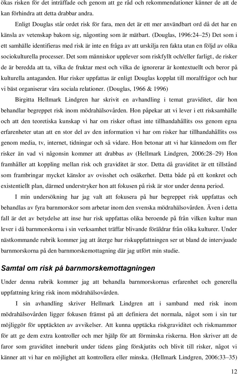 (Douglas, 1996:24 25) Det som i ett samhälle identifieras med risk är inte en fråga av att urskilja ren fakta utan en följd av olika sociokulturella processer.