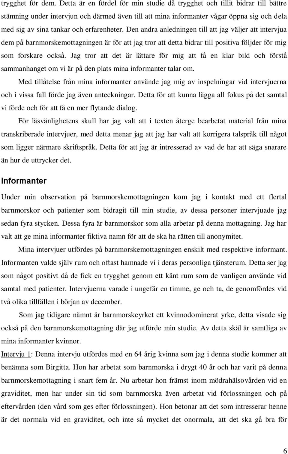 erfarenheter. Den andra anledningen till att jag väljer att intervjua dem på barnmorskemottagningen är för att jag tror att detta bidrar till positiva följder för mig som forskare också.